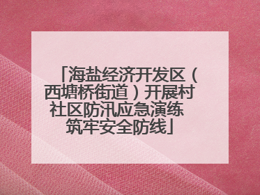 海盐经济开发区（西塘桥街道）开展村社区防汛应急演练 筑牢安全防线